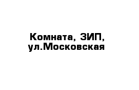 Комната, ЗИП, ул.Московская